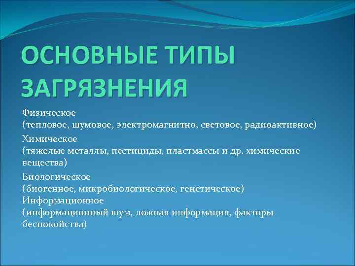 ОСНОВНЫЕ ТИПЫ ЗАГРЯЗНЕНИЯ Физическое (тепловое, шумовое, электромагнитно, световое, радиоактивное) Химическое (тяжелые металлы, пестициды, пластмассы