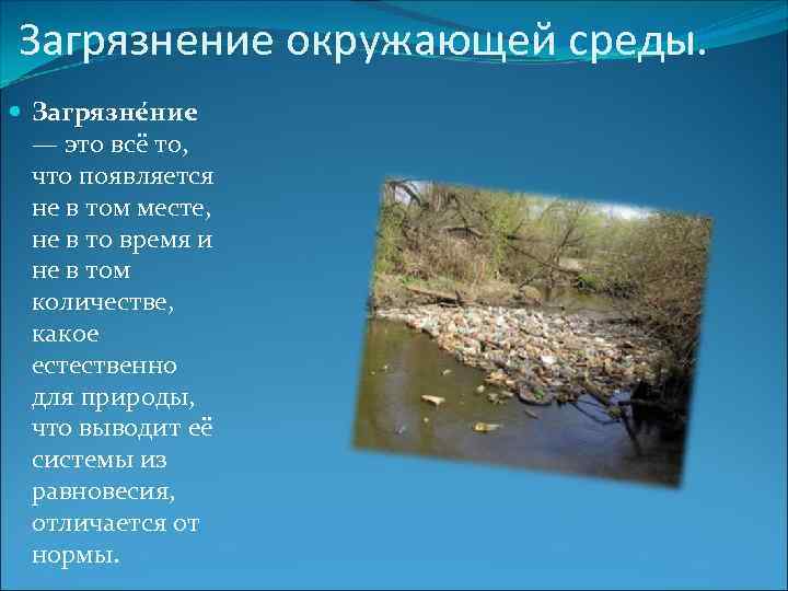 Загрязнение окружающей среды. Загрязне ние — это всё то, что появляется не в том