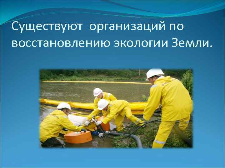 Существуют организаций по восстановлению экологии Земли. 