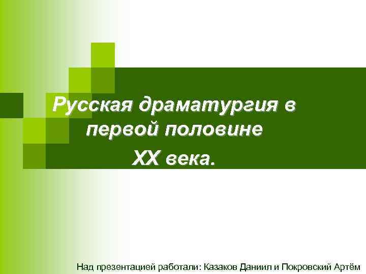 Русская драматургия в первой половине ХХ века. Над презентацией работали: Казаков Даниил и Покровский