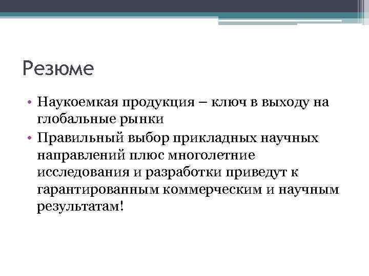 Резюме • Наукоемкая продукция – ключ в выходу на глобальные рынки • Правильный выбор