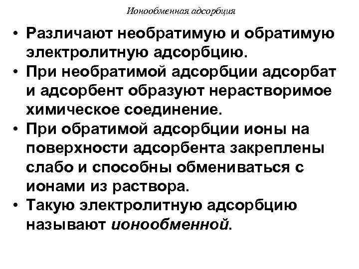 Ионообменная адсорбция • Различают необратимую и обратимую электролитную адсорбцию. • При необратимой адсорбции адсорбат