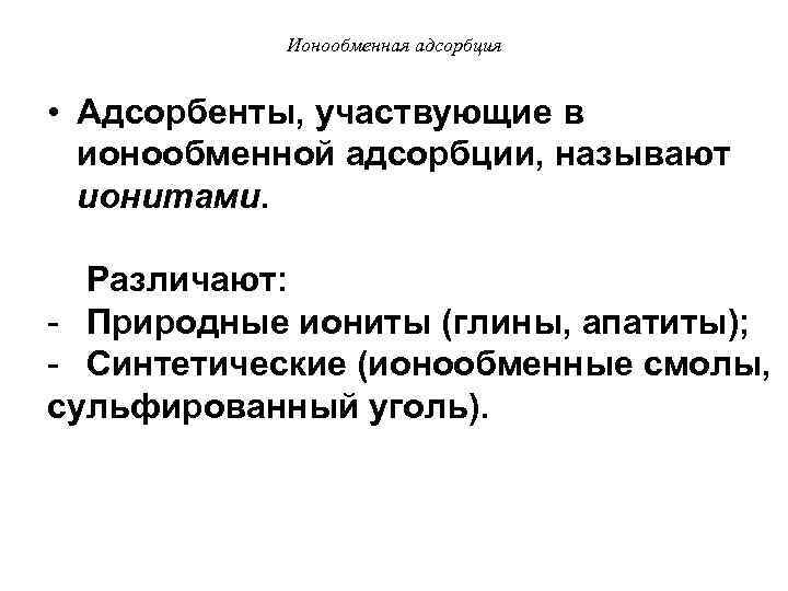 Ионообменная адсорбция • Адсорбенты, участвующие в ионообменной адсорбции, называют ионитами. Различают: - Природные иониты