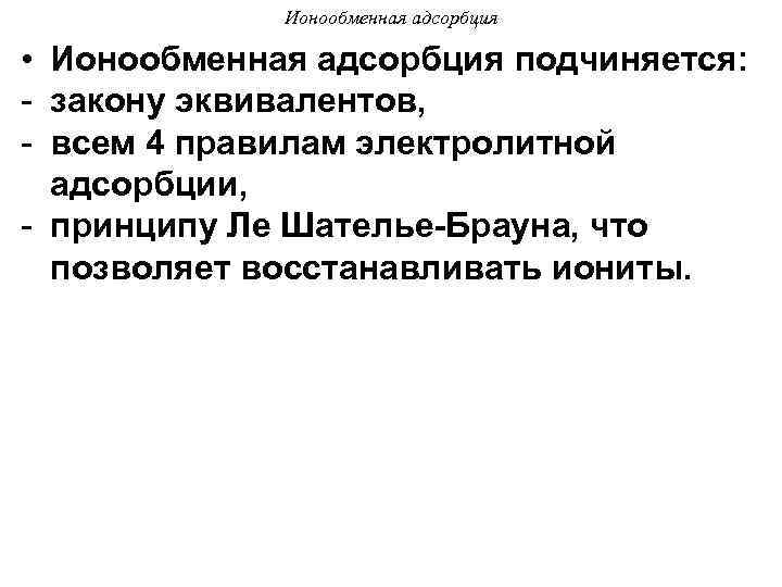 Ионообменная адсорбция • Ионообменная адсорбция подчиняется: - закону эквивалентов, - всем 4 правилам электролитной