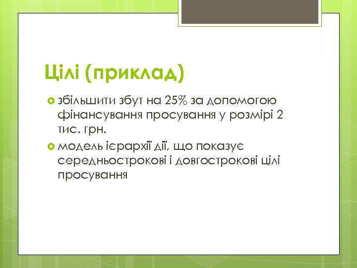 Цілі (приклад) збільшити збут на 25% за допомогою фінансування просування у розмірі 2 тис.