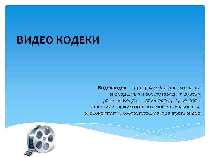 ВИДЕО КОДЕКИ Видеокодек — программа/алгоритм сжатия видеоданных и восстановления сжатых данных. Кодек — файл-формула,