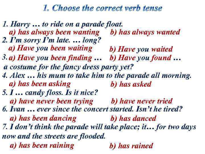 1. Harry … to ride on a parade float. a) has always been wanting