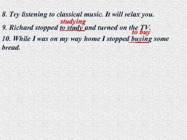 8. Try listening to classical music. It will relax you. studying 9. Richard stopped