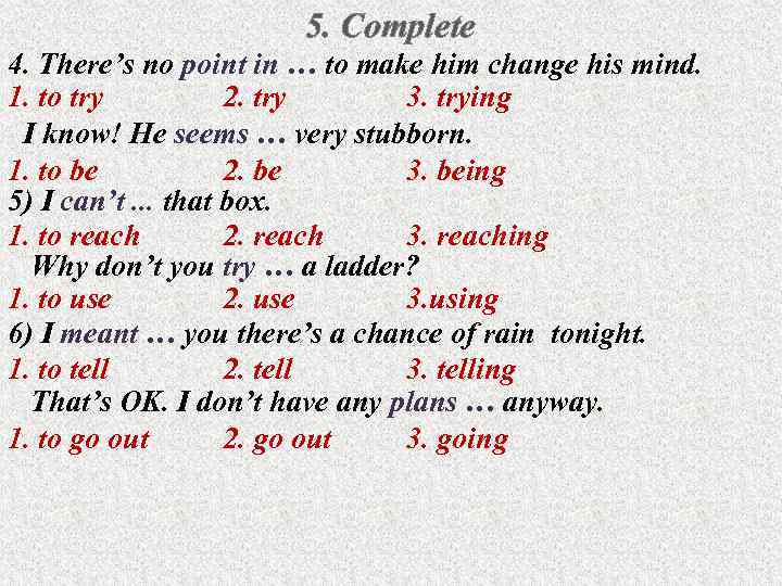 5. Complete 4. There’s no point in … to make him change his mind.