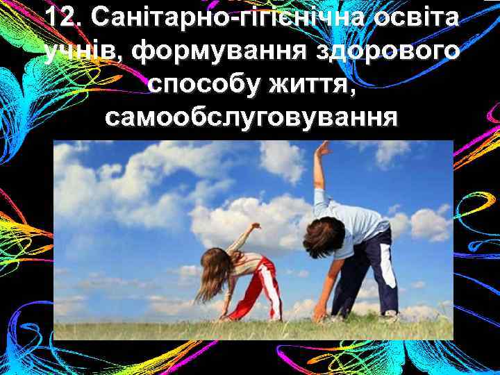 12. Санітарно-гігієнічна освіта учнів, формування здорового способу життя, самообслуговування 