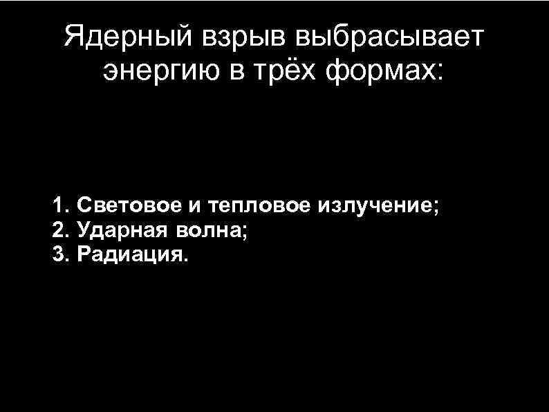 Ядерный взрыв выбрасывает энергию в трёх формах: 1. Световое и тепловое излучение; 2. Ударная