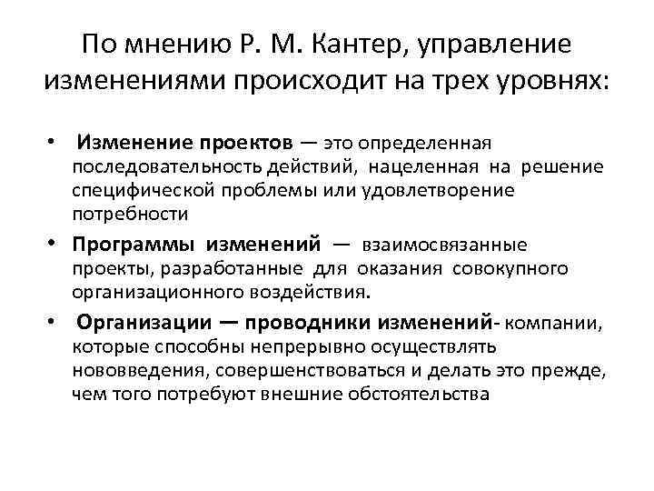 По мнению Р. М. Кантер, управление изменениями происходит на трех уровнях: • Изменение проектов