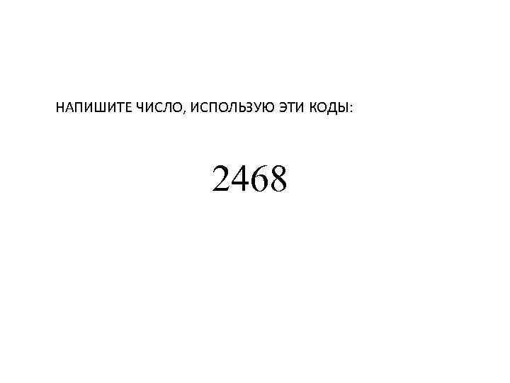 НАПИШИТЕ ЧИСЛО, ИСПОЛЬЗУЮ ЭТИ КОДЫ: 2468 