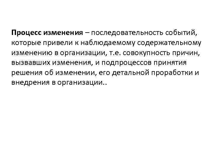 Процесс изменения – последовательность событий, которые привели к наблюдаемому содержательному изменению в организации, т.