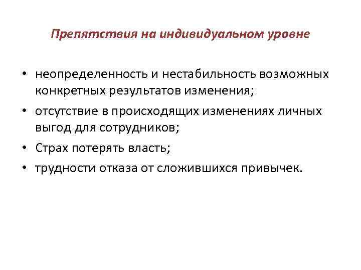 Препятствия на индивидуальном уровне • неопределенность и нестабильность возможных конкретных результатов изменения; • отсутствие