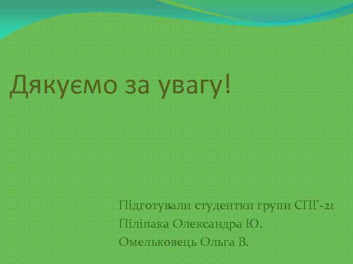 Дякуємо за увагу! Підготували студентки групи СПГ-21 Піліпака Олександра Ю. Омельковець Ольга В. 