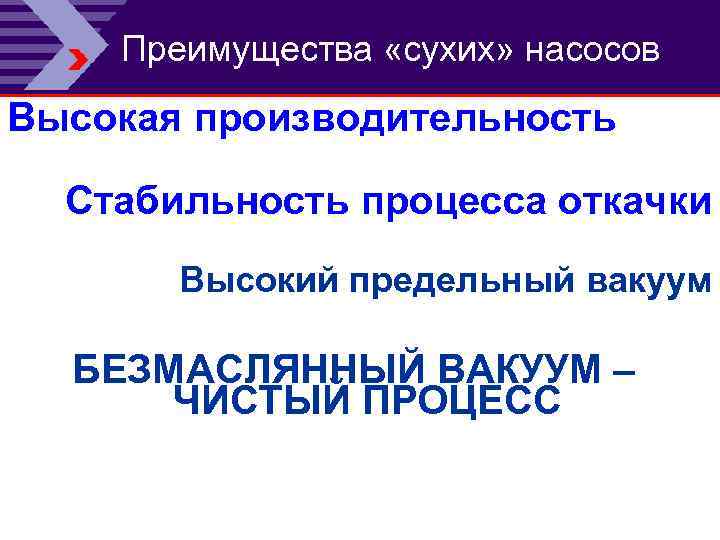 Преимущества «сухих» насосов Высокая производительность Стабильность процесса откачки Высокий предельный вакуум БЕЗМАСЛЯННЫЙ ВАКУУМ –