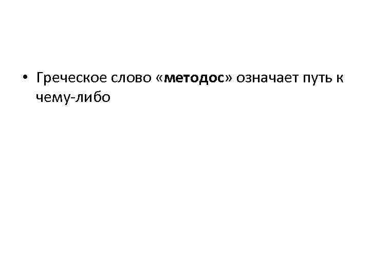  • Греческое слово «методос» означает путь к чему-либо 