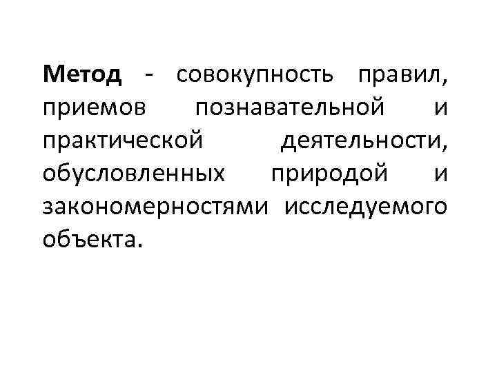 Метод - совокупность правил, приемов познавательной и практической деятельности, обусловленных природой и закономерностями исследуемого