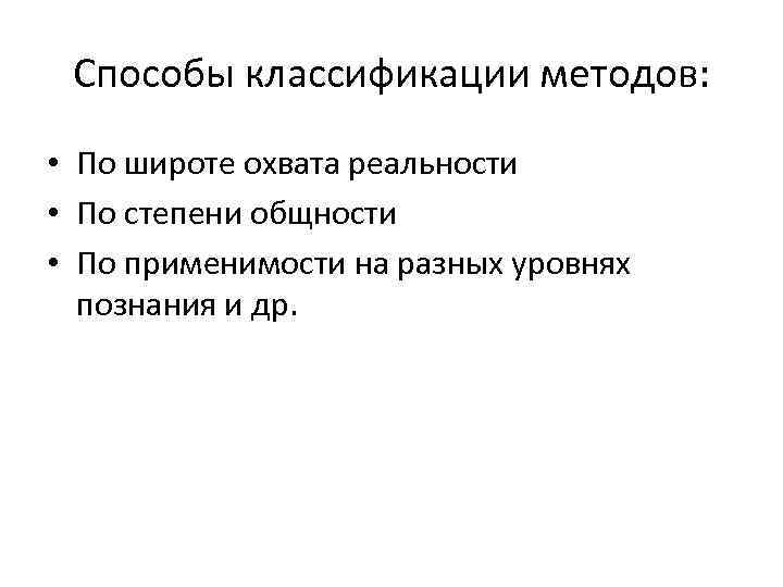 Способы классификации методов: • По широте охвата реальности • По степени общности • По