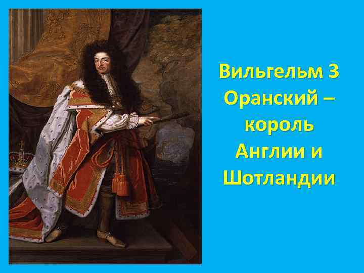 Вильгельм 3 Оранский – король Англии и Шотландии 