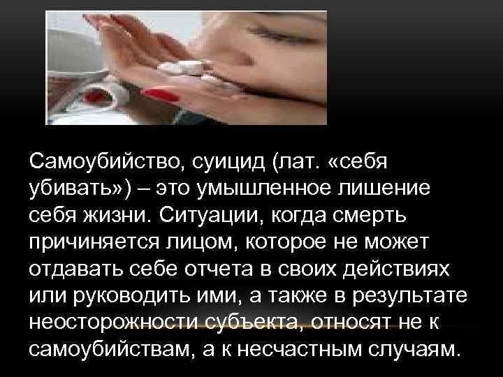 Самоубийство, суицид (лат. «себя убивать» ) – это умышленное лишение себя жизни. Ситуации, когда