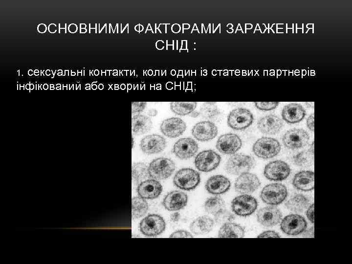 ОСНОВНИМИ ФАКТОРАМИ ЗАРАЖЕННЯ СНІД : 1. сексуальні контакти, коли один із статевих партнерів інфікований