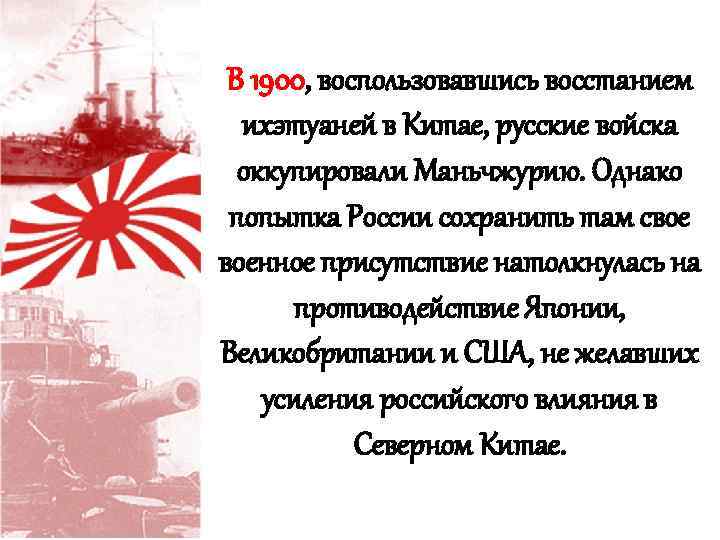 В 1900, воспользовавшись восстанием ихэтуаней в Китае, русские войска оккупировали Маньчжурию. Однако попытка России