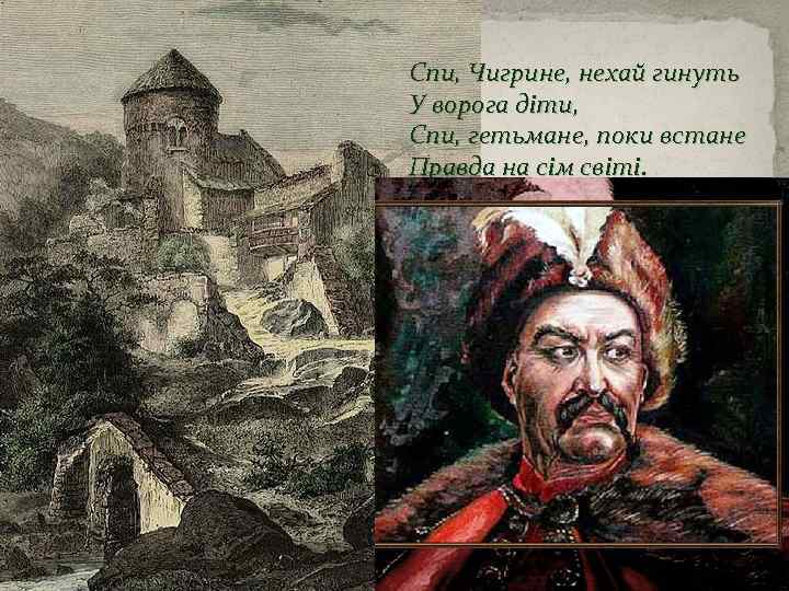 Спи, Чигрине, нехай гинуть У ворога діти, Спи, гетьмане, поки встане Правда на сім