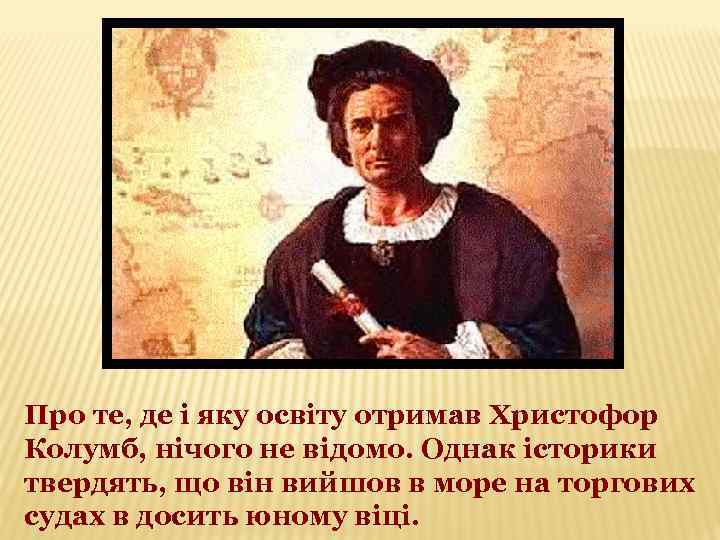 Про те, де і яку освіту отримав Христофор Колумб, нічого не відомо. Однак історики