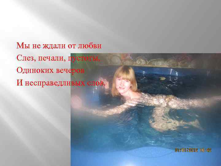 Мы не ждали от любви Слез, печали, пустоты, Одиноких вечеров И несправедливых слов. 