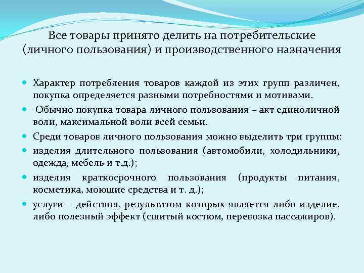 Все товары принято делить на потребительские (личного пользования) и производственного назначения Характер потребления товаров