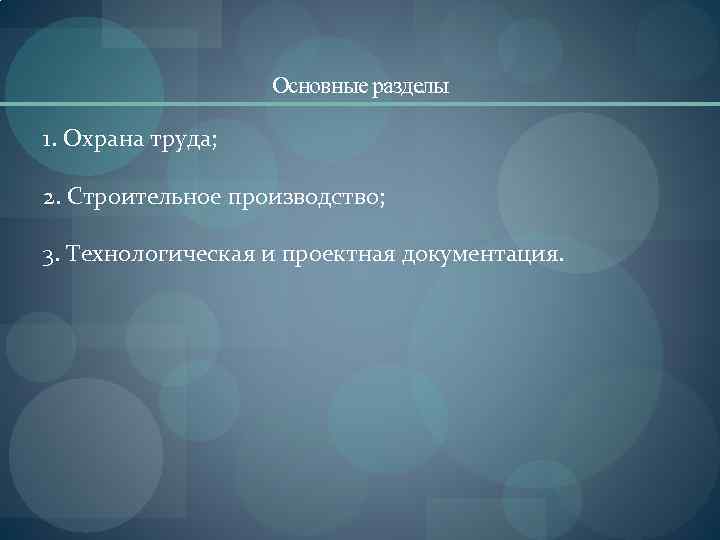 Основные разделы 1. Охрана труда; 2. Строительное производство; 3. Технологическая и проектная документация. 