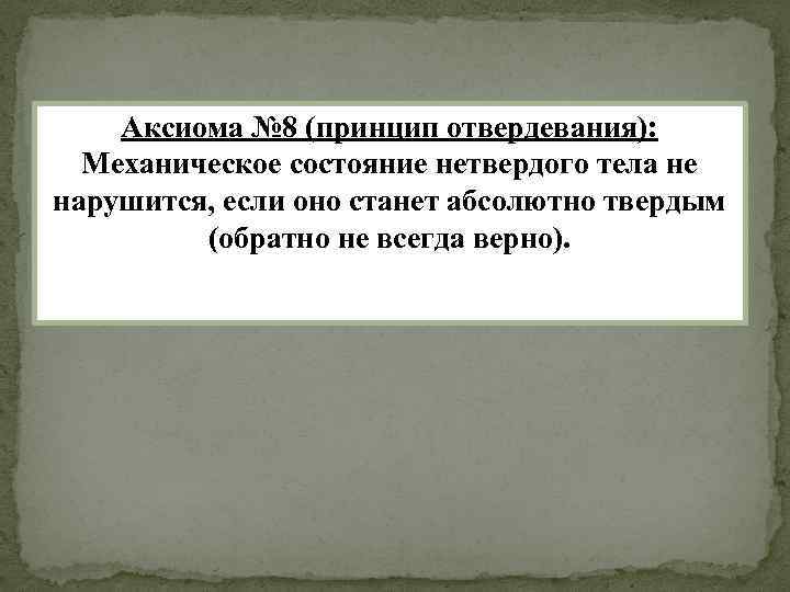 Аксиома № 8 (принцип отвердевания): Механическое состояние нетвердого тела не нарушится, если оно станет