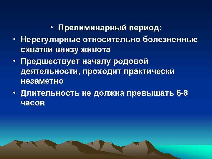  • Прелиминарный период: • Нерегулярные относительно болезненные схватки внизу живота • Предшествует началу