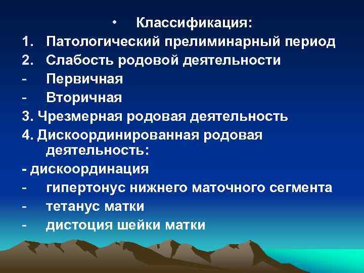  • Классификация: 1. Патологический прелиминарный период 2. Слабость родовой деятельности - Первичная -