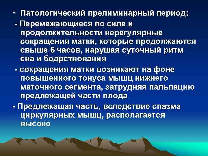  • Патологический прелиминарный период: - Перемежающиеся по силе и продолжительности нерегулярные сокращения матки,
