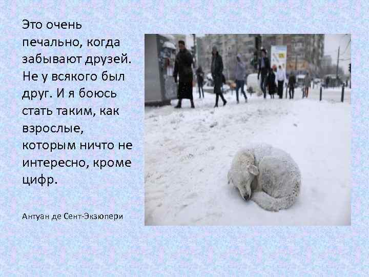 Это очень печально, когда забывают друзей. Не у всякого был друг. И я боюсь