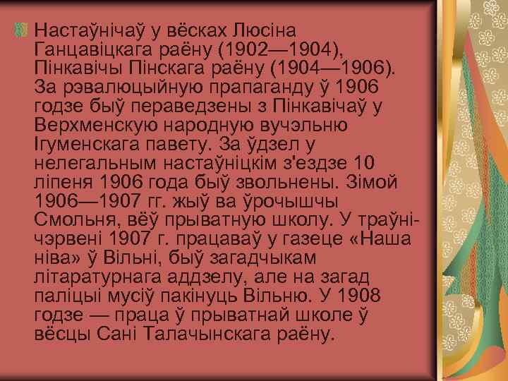 Настаўнічаў у вёсках Люсіна Ганцавіцкага раёну (1902— 1904), Пінкавічы Пінскага раёну (1904— 1906). За