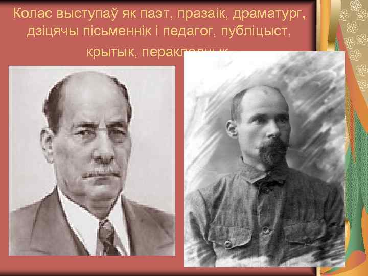 Колас выступаў як паэт, празаік, драматург, дзіцячы пісьменнік і педагог, публіцыст, крытык, перакладчык. 