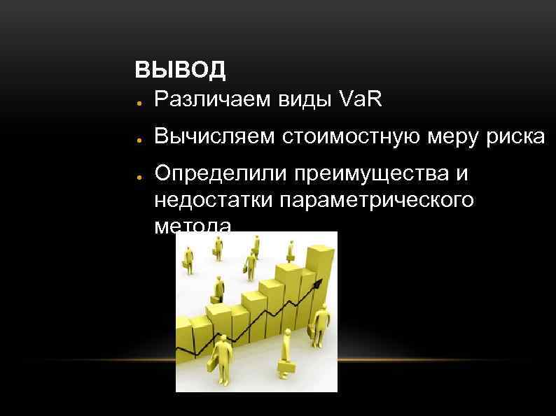 ВЫВОД ● Различаем виды Va. R ● ● Вычисляем стоимостную меру риска Определили преимущества