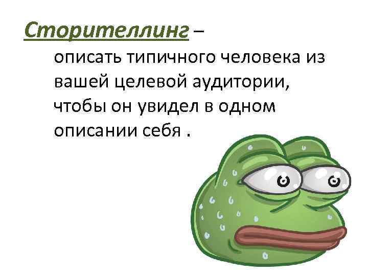 Сторителлинг – описать типичного человека из вашей целевой аудитории, чтобы он увидел в одном