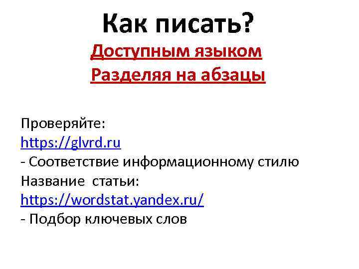 Как писать? Доступным языком Разделяя на абзацы Проверяйте: https: //glvrd. ru - Соответствие информационному