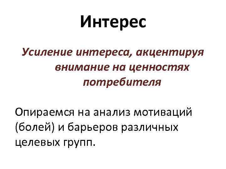 Интерес Усиление интереса, акцентируя внимание на ценностях потребителя Опираемся на анализ мотиваций (болей) и