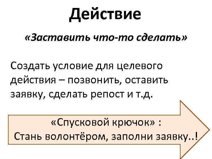 Действие «Заставить что-то сделать» Создать условие для целевого действия – позвонить, оставить заявку, сделать