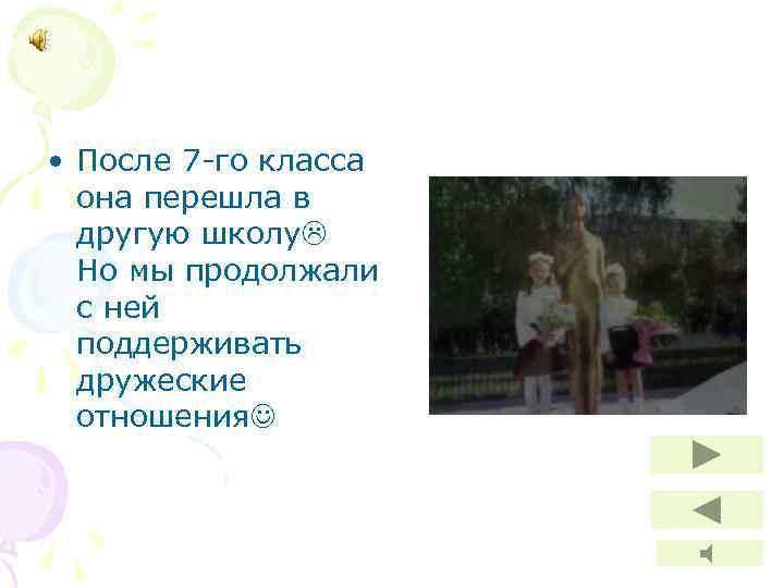  • После 7 -го класса она перешла в другую школу Но мы продолжали
