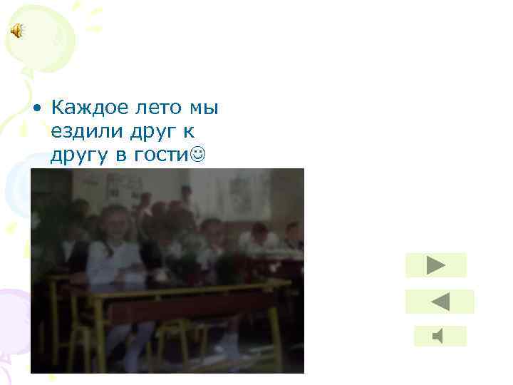  • Каждое лето мы ездили друг к другу в гости 