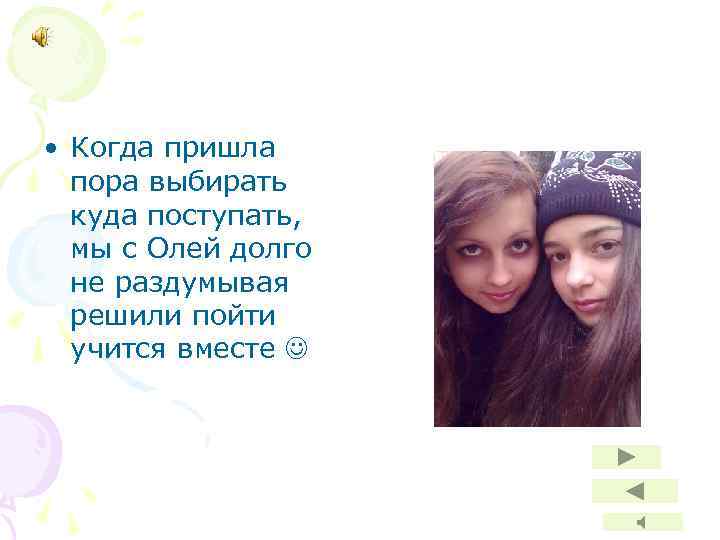  • Когда пришла пора выбирать куда поступать, мы с Олей долго не раздумывая