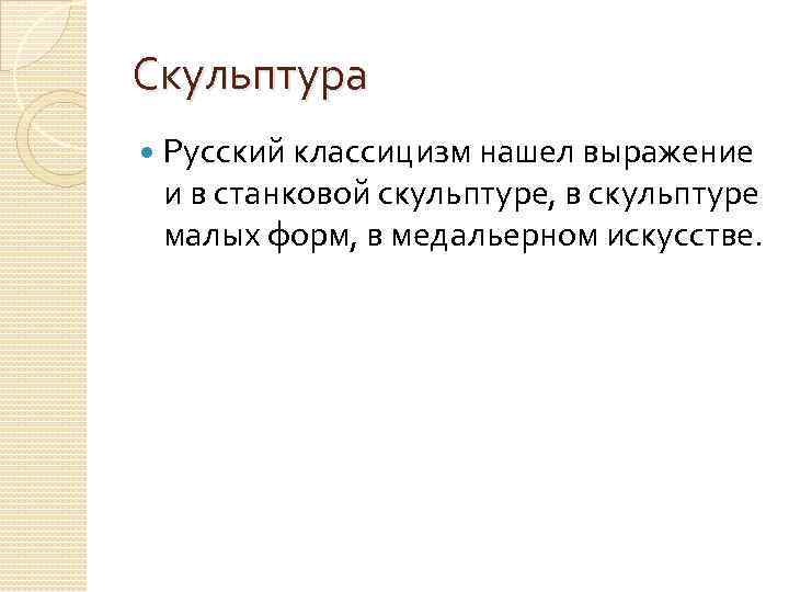 Скульптура Русский классицизм нашел выражение и в станковой скульптуре, в скульптуре малых форм, в