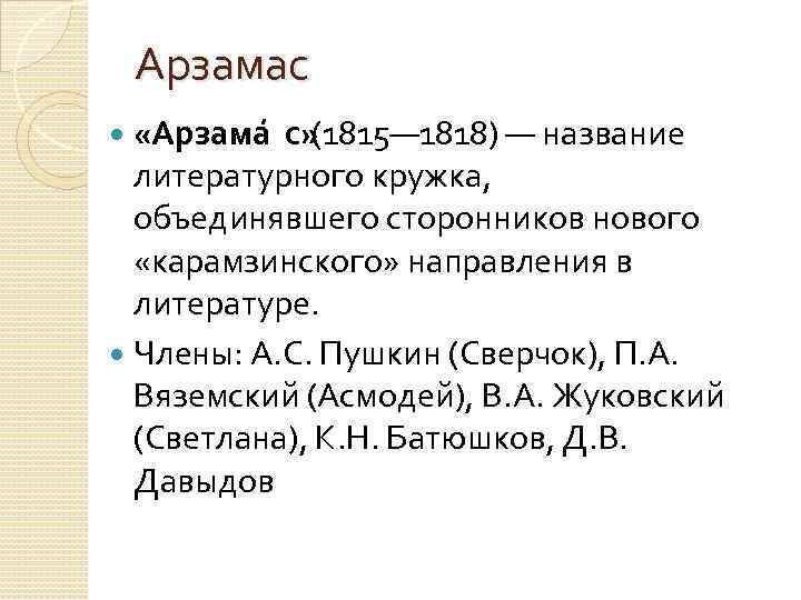 Арзамас «Арзама с» (1815— 1818) — название литературного кружка, объединявшего сторонников нового «карамзинского» направления